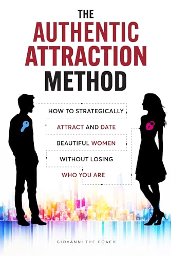 The Authentic Attraction Method: How To Strategically Attract And Date Beautiful Women Without Losing Who You Are (How to Talk to Women Book 2)