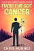 Fuck! I've Got Cancer by Chris Hughes Fuck! I've Got Cancer by Chris Hughes
