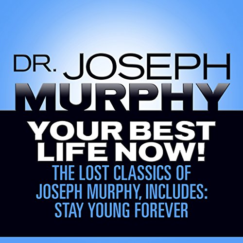 Your Best Life Now!: The Lost Classics of Joseph Murphy, includes: Stay Young Forever, Living Without Strain, The Healing Power of Love (Audiobook)