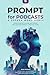 PROMPT for Podcasts and Spoken Word Audio: Working better, quicker, and happier with language models. A practical guide (PROMPT: Working better, quicker and happier with language models like ChatGPT)