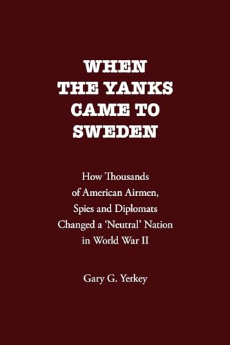 When the Yanks Came to Sweden: How Thousands of American Airmen, Spies and Diplomats Changed a 'Neutral' Nation in World War II (Paperback)