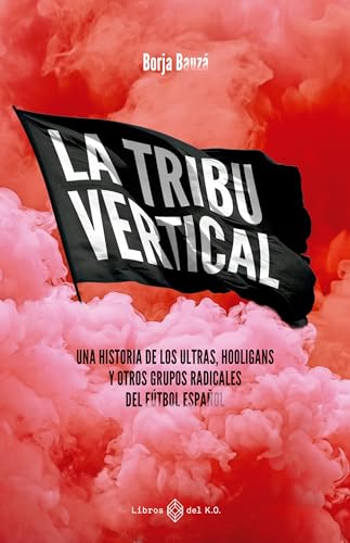 La tribu vertical: Una historia de los ultras, hooligans y otros grupos radicales del fútbol español (Spanish Edition)