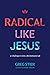 Radical Like Jesus by Greg Stier Radical Like Jesus by Greg Stier