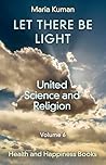 Let There Be Light: United Science and Religion (Volume 6)
