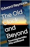 The Old Clock and Beyond : Traversing the Milky Way and Beyond (The Old Clock and Beyond Series Book 3)