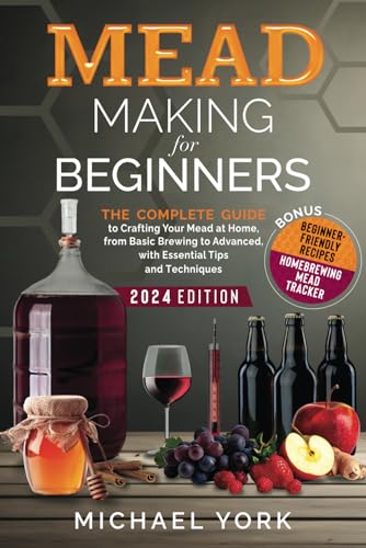Mead Making for Beginners: The Complete Guide to Crafting Your Mead at Home, from Basic Brewing to Advanced, with Essential Tips and Techniques. | BONUS: Beginner-Friendly Recipes (Paperback)