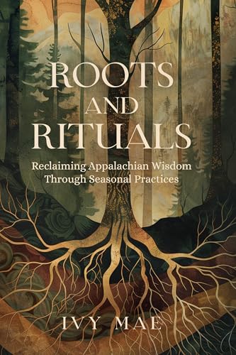 Roots and Rituals: Reclaiming Appalachian Wisdom Through Seasonal Practices | Witchcraft Magic Guide Spells, Herbal, Healing, Remedies, Potions, Charms, ... more! (Appalachian Witchcraft Chronicles)