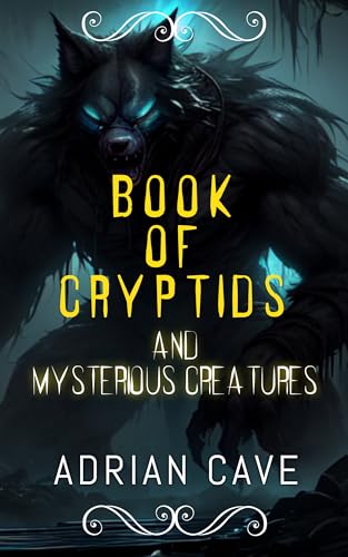 Book of Cryptids: Unravelling the Mysteries of Hidden Creatures: A Quest into the Realm of Cryptozoology (Ghostly Hauntings and Mysterious Creatures)