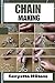 CHAIN MAKING : Mastering Chain Making: A Comprehensive Guide to Crafting Stunning Jewelry, DIY Projects, and Artisanal Designs with Techniques, Tools, and Expert Tips