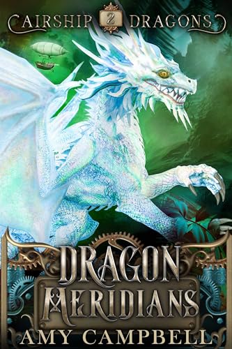 Dragon Meridians: A Steampunk Dragon Fantasy Adventure (Airship Dragons Book 2)