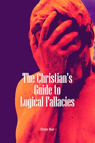 The Christian's Handbook to Logical Fallacies: An Easy-to-Understand Guide for Identifying Poor Reasoning and Flawed Arguments (Quick-Read Collection)