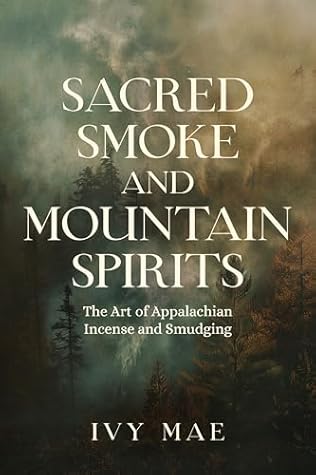 Sacred Smoke and Mountain Spirits: The Art of Appalachian Incense and Smudging | Witchcraft Magic Easy DIY Guide Spells, Herbal, Healing, Protection, ... ... more! (Appalachian Witchcraft Chronicles)