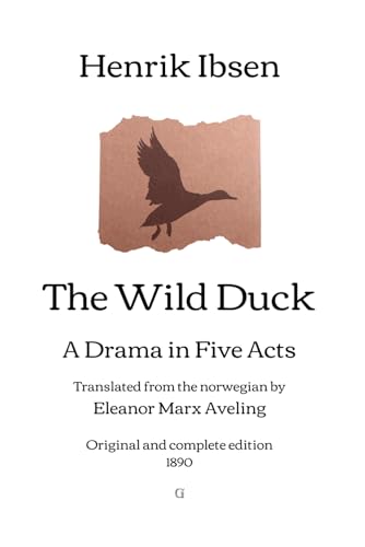 The Wild Duck: A Drama in Five Acts - Translated from the norwegian by Eleanor Marx Aveling | Original and complete edition