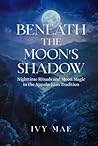 Beneath the Moon's Shadow: Nighttime Rituals and Moon Magic in the Appalachian Tradition | Witchcraft Guide Spells, Healing, Meditation, Remedies, ... and more! (Appalachian Witchcraft Chronicles)