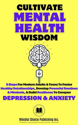 Cultivate Mental Health Wisdom: 8 Steps For Modern Adults & Teens To Foster Healthy Relationships, Develop Powerful Routines & Mindsets, & Build Resilience To Manage Depression & Anxiety (Kindle Edition)