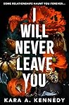 I Will Never Leave You by Kara A. Kennedy