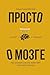 Просто о мозге. Как знания ...