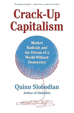 Crack-Up Capitalism: Market Radicals and the Dream of a World Without Democracy
