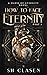 How to Face Eternity, Part I by S.H. Clasen How to Face Eternity, Part I by S.H. Clasen