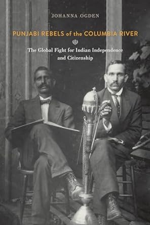 Punjabi Rebels of the Columbia River: The Global Fight for Indian Independence and Citizenship (Paperback)