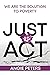 Just Act: We are the Soluti...