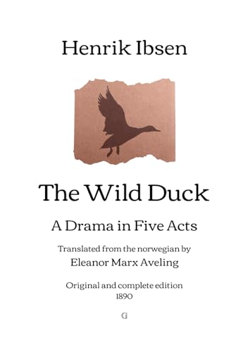 The Wild Duck: A Drama in Five Acts - Translated from the norwegian by Eleanor Marx Aveling | Original and complete edition