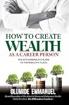 How To Create Wealth As A Career Person: The Intrapreneur's Guide to The Wealthy Place How To Create Wealth As A Career Person: The Intrapreneur's Guide to The Wealthy Place