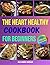 The Heart Healthy Cookbook for Beginners: Easy Flavorful Recipes to Lower Cholesterol and Blood Pressure, Embrace Clean Eating and Start Your Journey to Lifelong Wellness