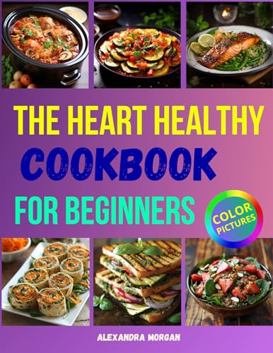The Heart Healthy Cookbook for Beginners: Easy Flavorful Recipes to Lower Cholesterol and Blood Pressure, Embrace Clean Eating and Start Your Journey to Lifelong Wellness (Kindle Edition)