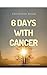 6 Days With Cancer: A Survivor's Journey Through the Cancer Zone