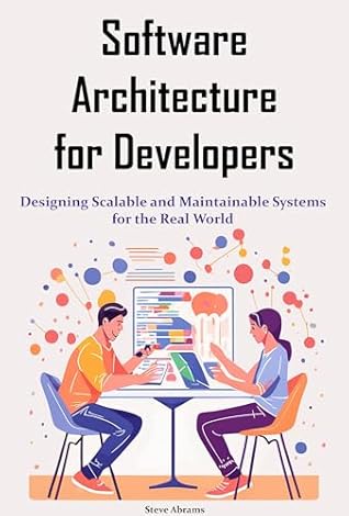 Software Architecture for Developers: Designing Scalable and Maintainable Systems for the Real World