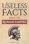 Useless Facts about the Roman Empire – 300+ facts about the R... by Lorenzo De Luca