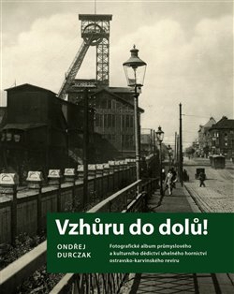 Vzhůru do dolů! : fotografické album průmyslového a kulturního dědictví uhelného hornictví ostravsko-karvinského revíru