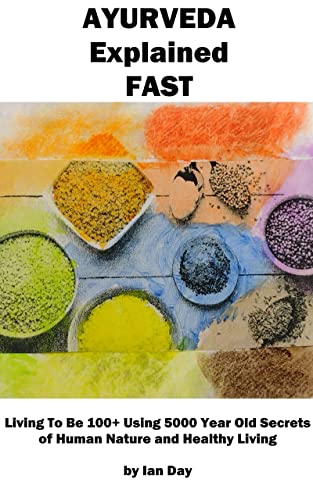 Ayurveda Explained Fast: Living To Be 100+ Using 5000 Year Old Secrets of Human Nature and Healthy Living (Kindle Edition)