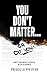You Don't Matter... or Do You?  by Priscilla Pfeiffer
