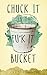 Chuck It In The Fuck It Bucket