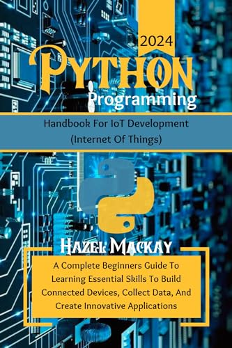 Python Programming Handbook For IoT Development : A Complete Beginners Guide To Learning Essential Skills To Build Connected Devices, Collect Data And ... Applications (The Python Power Toolkit)