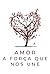 Amor : A Força que nos Une