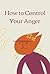 How to Control Your Anger: ...