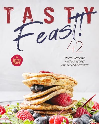 Tasty Feast!: 42 Mouth-Watering Pancake Recipes for the Home Kitchen! (Kindle Edition)