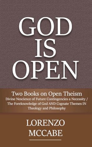 Two Books on Open Theism: Divine Nescience of Future Contingencies a Necessity / The Foreknowledge of God AND Cognate Themes IN Theology and Philosophy (God is Open Book 6)