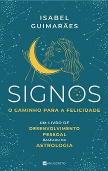 Signos - O Caminho para a Felicidade Um livro de desenvolvimento pessoal baseado na Astrologia