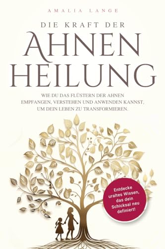 Die Kraft der Ahnenheilung: Wie du das Flüstern der Ahnen empfangen, verstehen und anwenden kannst, um dein Leben zu transformieren. (German Edition)