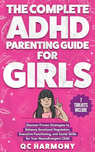 The Complete ADHD Parenting Guide for Girls: Discover Proven Strategies to Enhance Emotional Regulation, Executive Functioning, and Social Skills for Your Child (Kindle Edition)