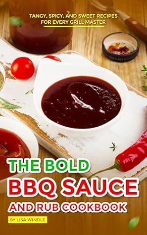 The Bold BBQ Sauce and Rub Cookbook: Tangy, Spicy, and Sweet Recipes for Every Grill Master