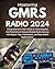 Mastering GMRS Radio 2024: Comprehensive User Guide to Unlocking the Full Potential of General Mobile Radio Service with Expert Tips, Techniques, and Real-World Applications