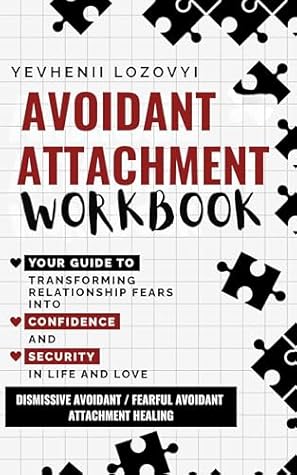 Avoidant Attachment Workbook: Your Guide to Transforming Relationship Fears into Confidence and Security in Life and Love: Dismissive Avoidant / Fearful Avoidant Attachment Healing