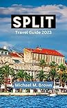 SPLIT TRAVEL GUIDE 2023: Unveiling the Split Hidden Gems: The Ultimate Travel Guide to Discover Exquisite Coastlines, Rich History, Cuisine, Must-see Sights, ... and Adventure Enthusiasts (Paradise Found)