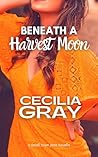 Beneath A Harvest Moon by Cecilia Gray Beneath A Harvest Moon by Cecilia Gray