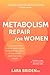 Metabolism Repair for Women: A Compassionate, Science-Based Guide to Balancing Insulin, Losing Weight, and Improving Health